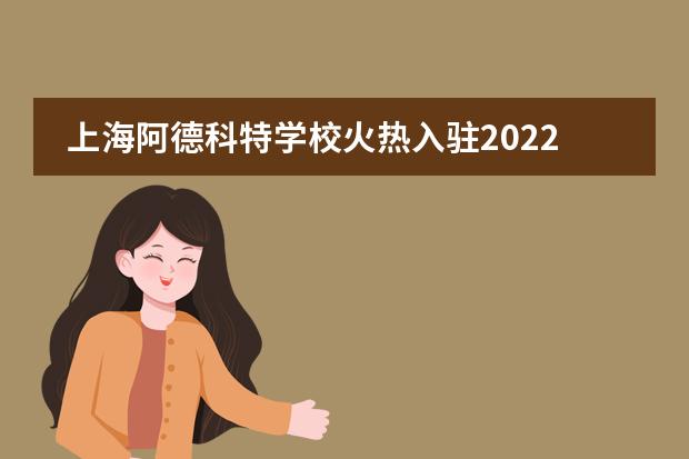 上海阿德科特学校火热入驻2022年大型国际教育展-10月IEIC教育大会！