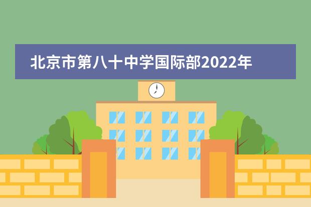 北京市第八十中学国际部2022年招生对象，学费多少？