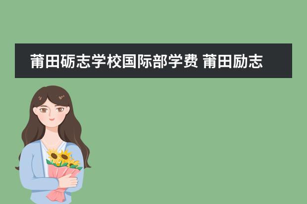 莆田砺志学校国际部学费 莆田励志中学在哪个地方