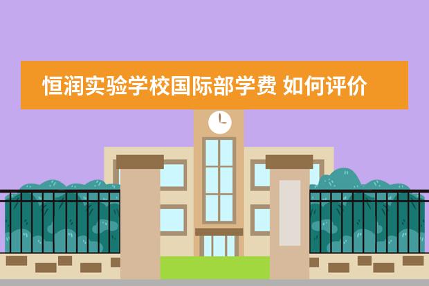 恒润实验学校国际部学费 如何评价广州恒润实验学校?