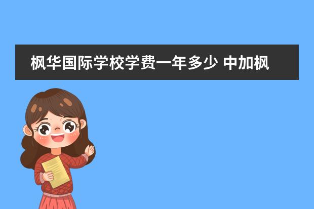枫华国际学校学费一年多少 中加枫华国际学校的学费是多少?