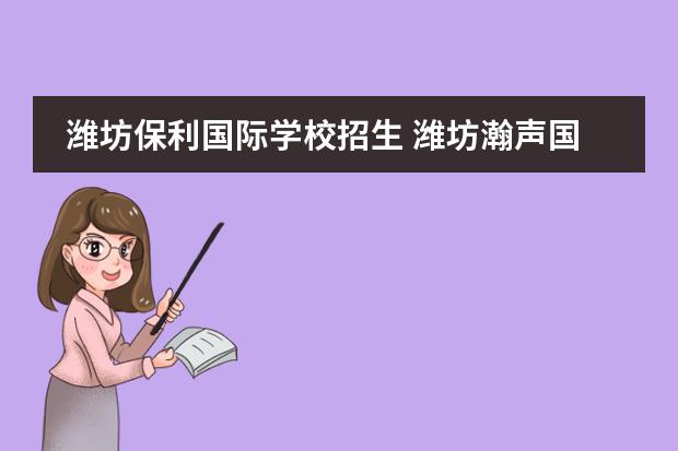 潍坊保利国际学校招生 潍坊瀚声国际学校费用