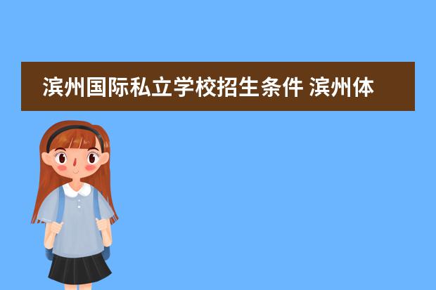 滨州国际私立学校招生条件 滨州体校2021年招生标准