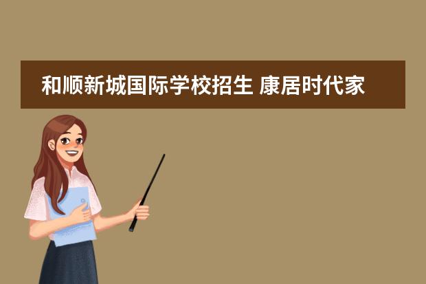 和顺新城国际学校招生 康居时代家园学区划分