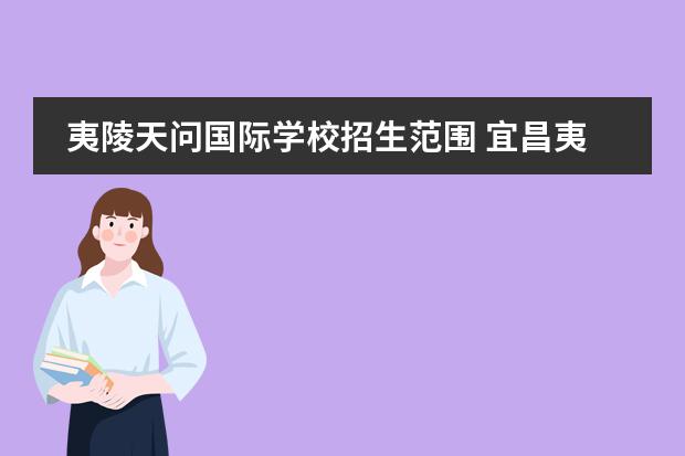夷陵天问国际学校招生范围 宜昌夷陵天问初中,金东方初中,12中,哪个好考一些,难...