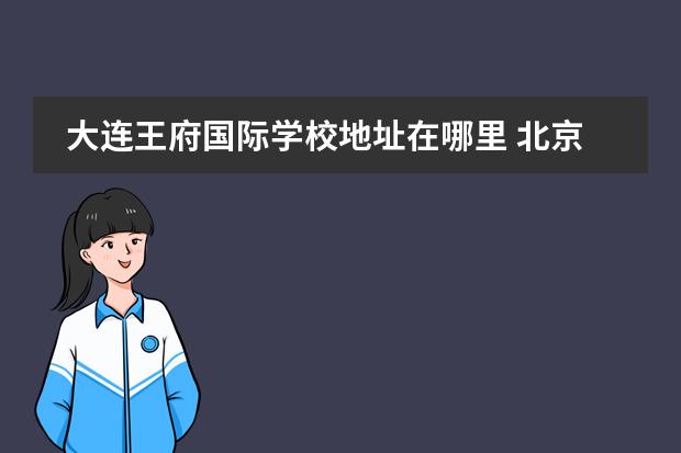大连王府国际学校地址在哪里 北京王府学校收费标准