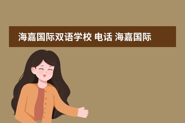 海嘉国际双语学校 电话 海嘉国际双语学校怎么样啊?