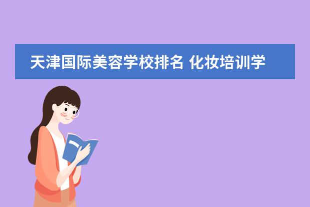 天津国际美容学校排名 化妆培训学校排行榜