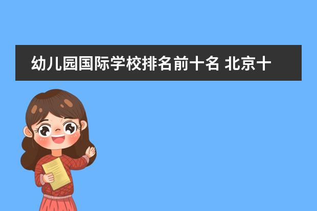幼儿园国际学校排名前十名 北京十大贵族国际幼儿园