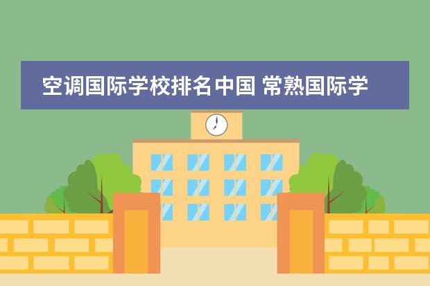 空调国际学校排名中国 常熟国际学校怎么样?谢谢