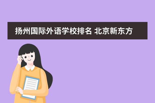 扬州国际外语学校排名 北京新东方扬州外国语学校怎么样