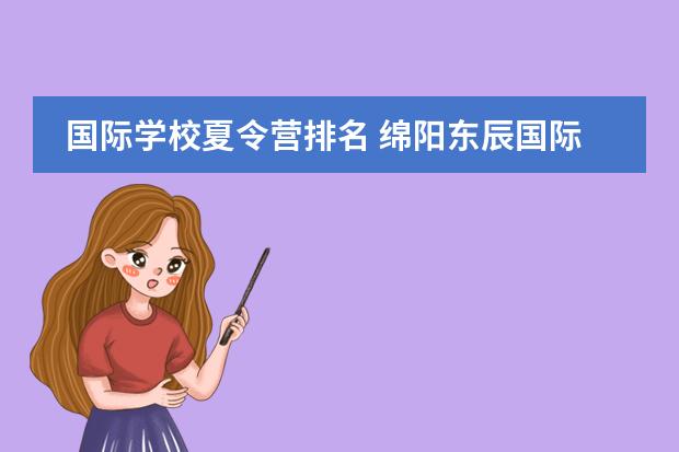 国际学校夏令营排名 绵阳东辰国际学校2012夏令营什么时候报名?初中一年...