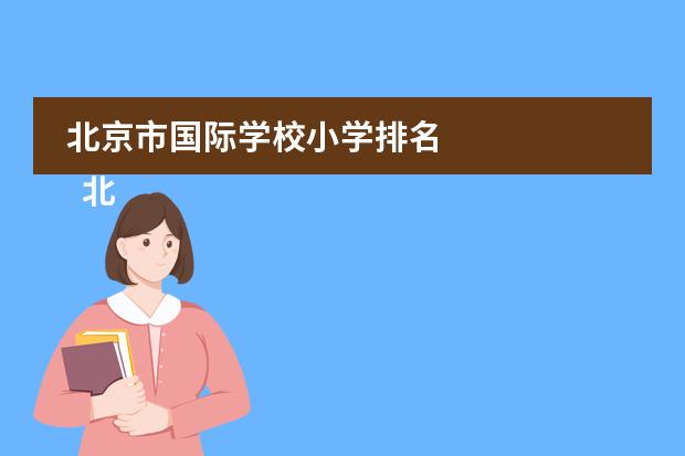 北京市国际学校小学排名 
  北京力迈中美国际学校
 