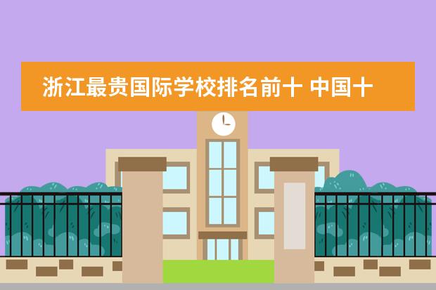 浙江最贵国际学校排名前十 中国十大贵族学校