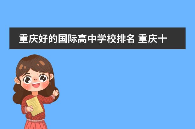 重庆好的国际高中学校排名 重庆十大私立学校排名 重庆私立学校哪个好