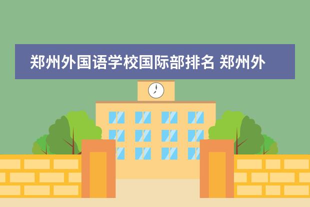 郑州外国语学校国际部排名 郑州外国语新枫杨学校中英班录取分数线