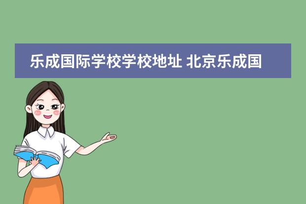 乐成国际学校学校地址 北京乐成国际学校学费多少