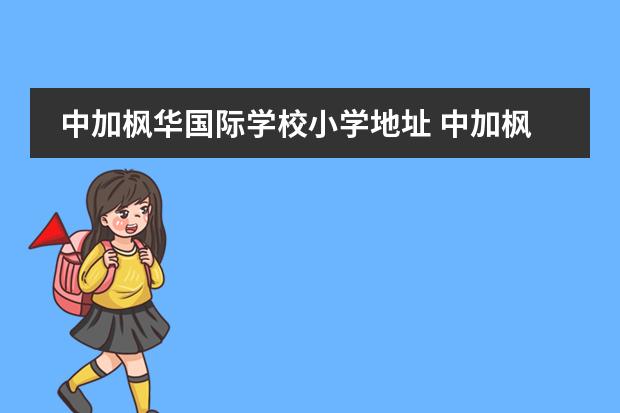 中加枫华国际学校小学地址 中加枫华国际学校的小学部怎么样?