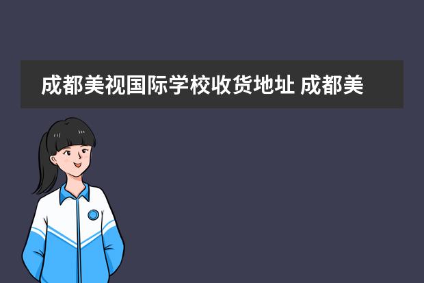 成都美视国际学校收货地址 成都美视国际学校怎么样?