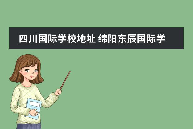四川国际学校地址 绵阳东辰国际学校地址