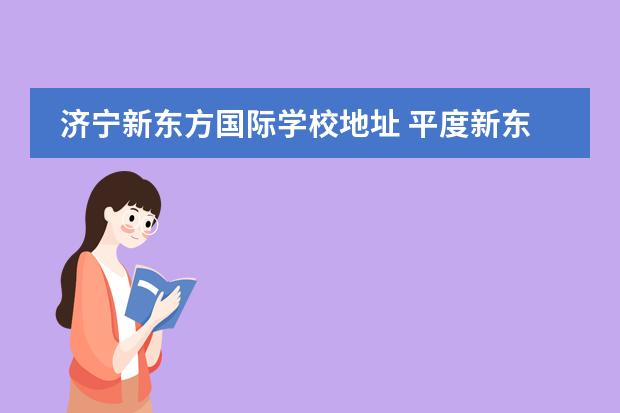 济宁新东方国际学校地址 平度新东方国际双语学校收费