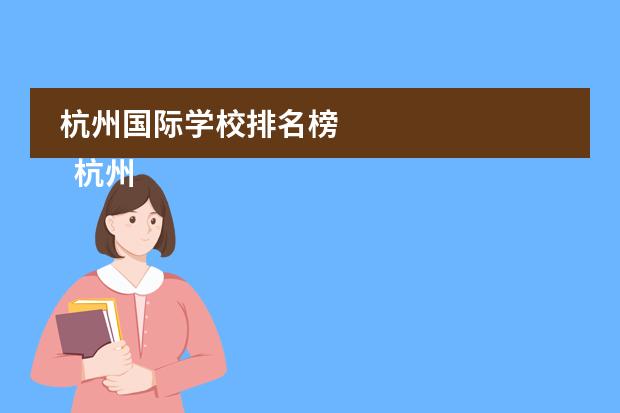 杭州国际学校排名榜 
  杭州
  国际学校
  有:杭州师范大学附属中学国际部，杭州仁和外国语学校，富阳中学国际部，杭州外国语学校剑桥高中，
  杭州绿城育华学校
  ，杭州绿城育华小学，浙江
  常春藤
  国际学校，杭州四中国际部。
 