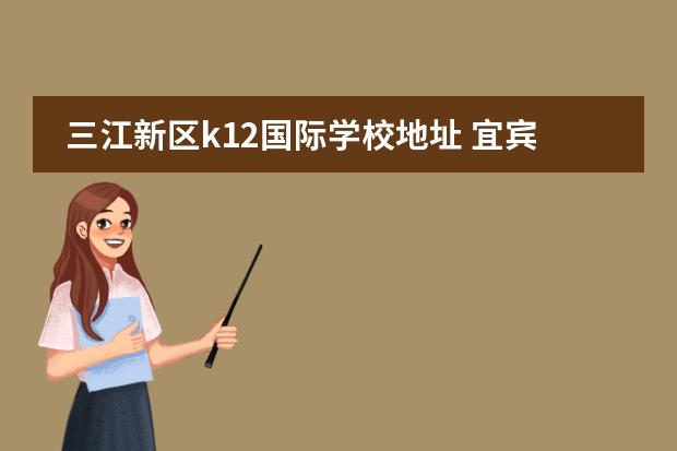 三江新区k12国际学校地址 宜宾k12学校招生标准