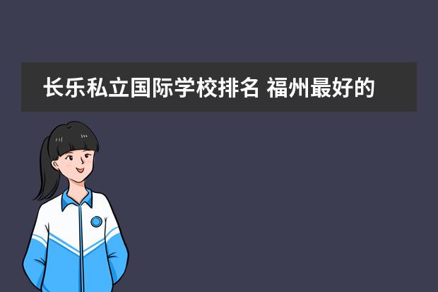 长乐私立国际学校排名 福州最好的贵族学校