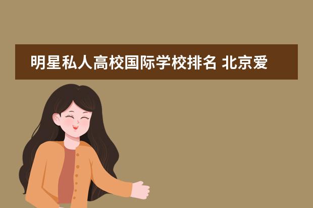 明星私人高校国际学校排名 北京爱迪国际学校明星子女多吗?
