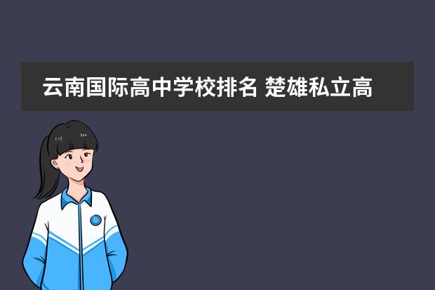 云南国际高中学校排名 楚雄私立高中学校排名一览表