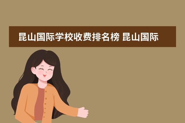 昆山国际学校收费排名榜 昆山国际学校一年费用2022