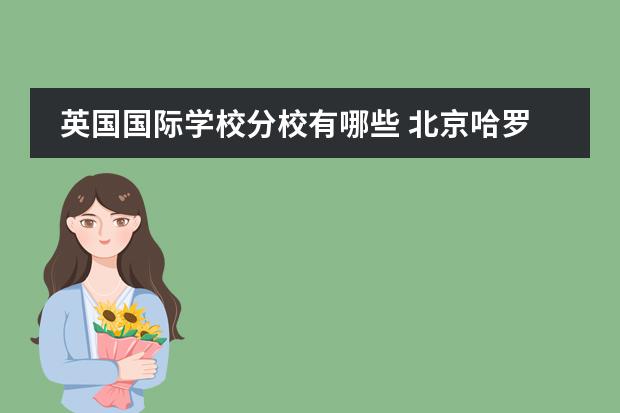 英国国际学校分校有哪些 北京哈罗英国学校与其他国际学校相比有什么特点? - ...