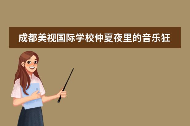 成都美视国际学校仲夏夜里的音乐狂欢 成都美视国际学校招生录取分数线
