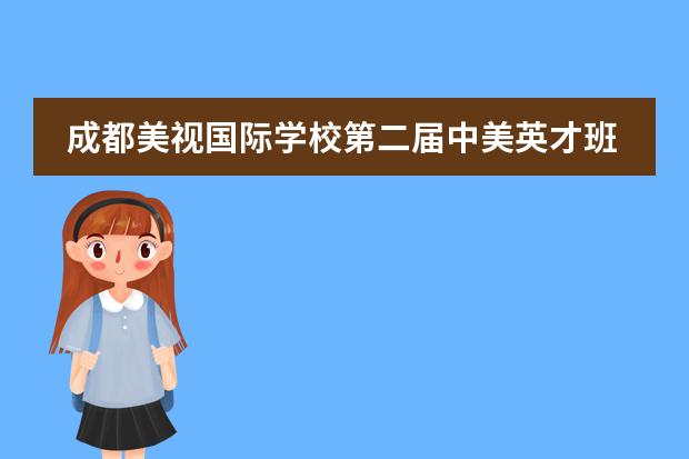 成都美视国际学校第二届中美英才班校园文化主题活动 成都美视国际学校排名