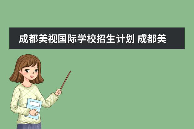 成都美视国际学校招生计划 成都美视国际学校招生录取分数线