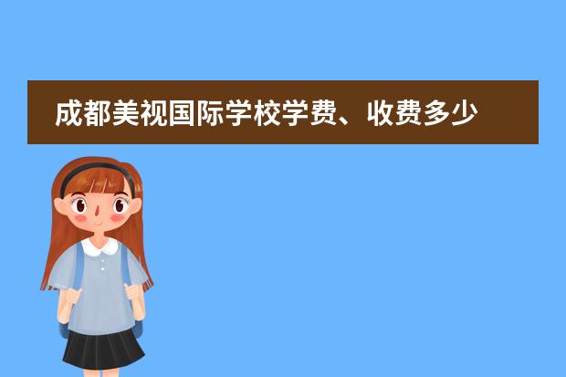 成都美视国际学校学费、收费多少 成都美视国际学校报名条件、招生要求、招生对象