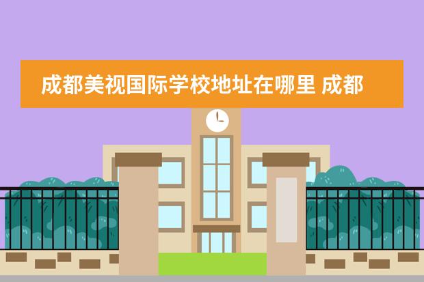 成都美视国际学校地址在哪里 成都美视国际学校招生计划
