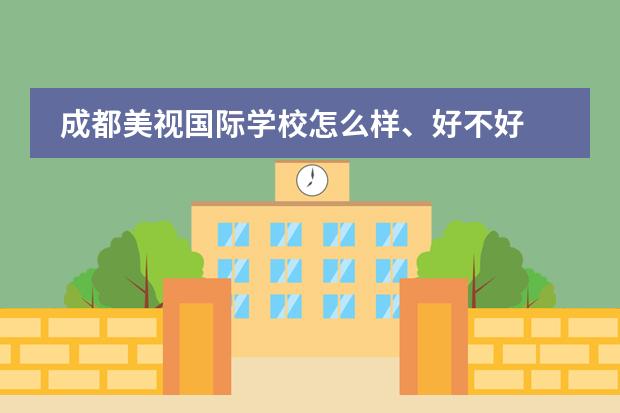 成都美视国际学校怎么样、好不好 成都美视国际学校招生计划
