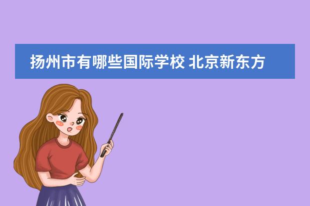 扬州市有哪些国际学校 北京新东方扬州外国语学校学费多少？