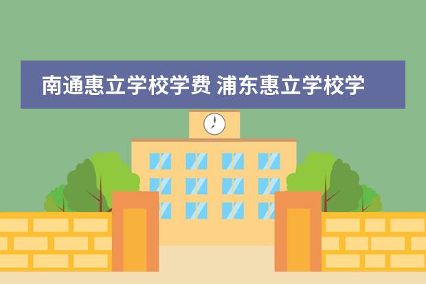 南通惠立学校学费 浦东惠立学校学费