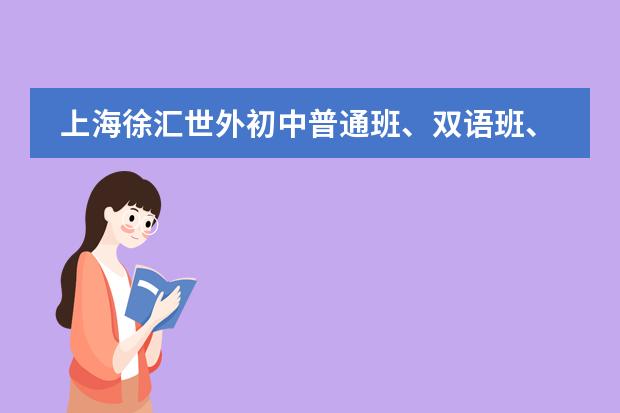 上海徐汇世外初中普通班、双语班、融合班区别 上海世外的学费多少啊