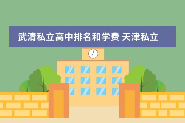 武清私立高中排名和学费 天津私立高中学费一般多少钱?
