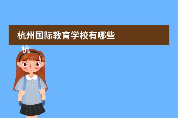 杭州国际教育学校有哪些 
  杭州
  国际学校
  有:杭州师范大学附属中学国际部，杭州仁和外国语学校，富阳中学国际部，杭州外国语学校剑桥高中，
  杭州绿城育华学校
  ，杭州绿城育华小学，浙江
  常春藤
  国际学校，杭州四中国际部。
 