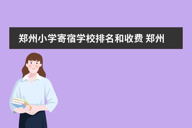 郑州小学寄宿学校排名和收费 郑州市有没有寄宿的小学