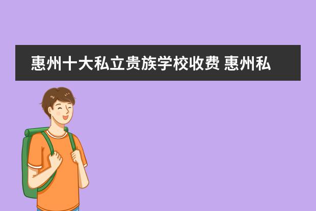 惠州十大私立贵族学校收费 惠州私立学校排名及学费