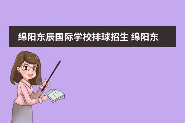 绵阳东辰国际学校排球招生 绵阳东辰国际学校到底好不好