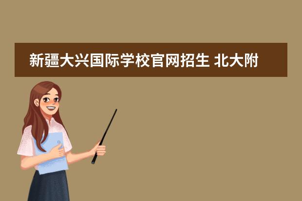新疆大兴国际学校官网招生 北大附中新疆分校和新疆大光华国际学校 哪个高考升...