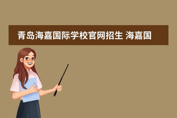 青岛海嘉国际学校官网招生 海嘉国际双语学校整体情况怎么样?