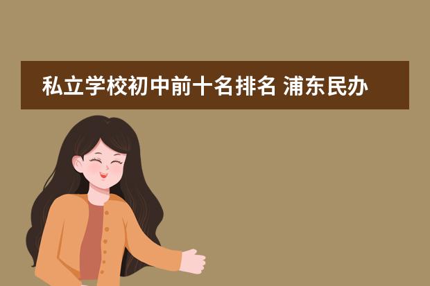 私立学校初中前十名排名 浦东民办初中排名前十名是哪些学校?