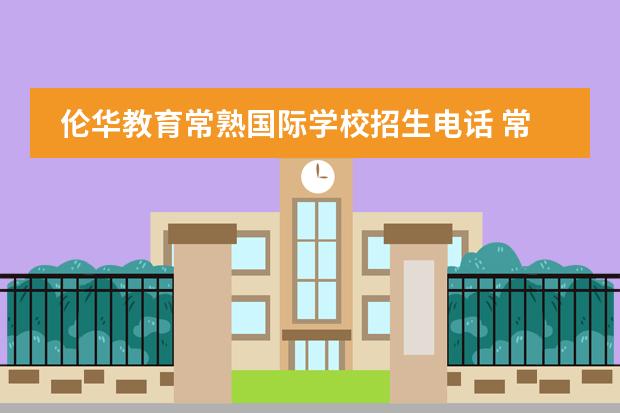 伦华教育常熟国际学校招生电话 常熟伦华国际学校初中部英才班是最好还是其它 - 百...